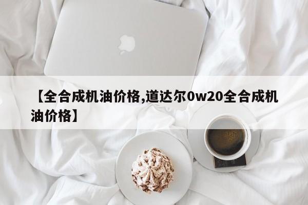 【全合成机油价格,道达尔0w20全合成机油价格】