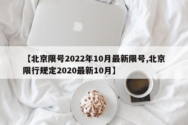 【北京限号2022年10月最新限号,北京限行规定2020最新10月】