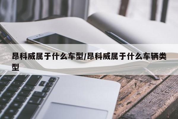 昂科威属于什么车型/昂科威属于什么车辆类型