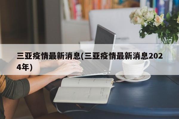 三亚疫情最新消息(三亚疫情最新消息2024年)