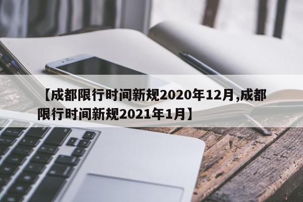 【成都限行时间新规2020年12月,成都限行时间新规2021年1月】