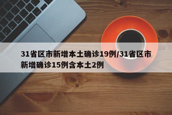 31省区市新增本土确诊19例/31省区市新增确诊15例含本土2例