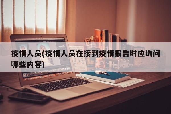 疫情人员(疫情人员在接到疫情报告时应询问哪些内容)