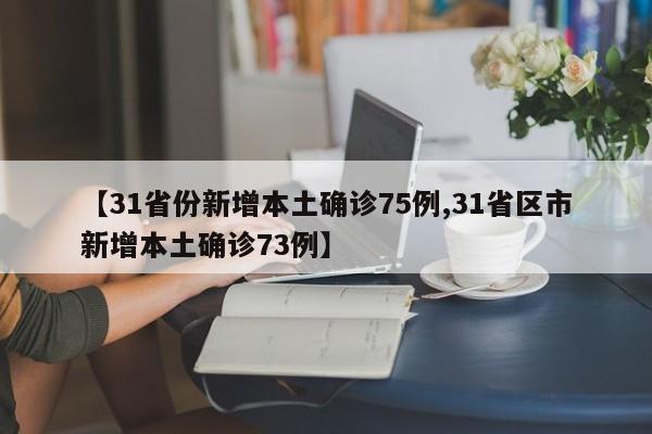 【31省份新增本土确诊75例,31省区市新增本土确诊73例】