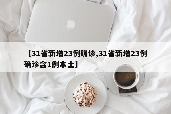 【31省新增23例确诊,31省新增23例确诊含1例本土】