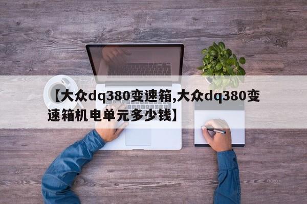 【大众dq380变速箱,大众dq380变速箱机电单元多少钱】
