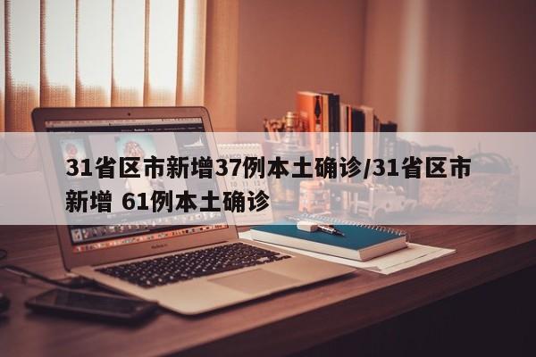 31省区市新增37例本土确诊/31省区市新增 61例本土确诊