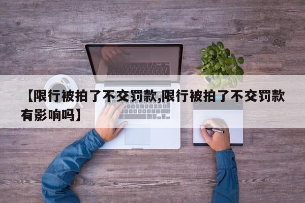 【限行被拍了不交罚款,限行被拍了不交罚款有影响吗】