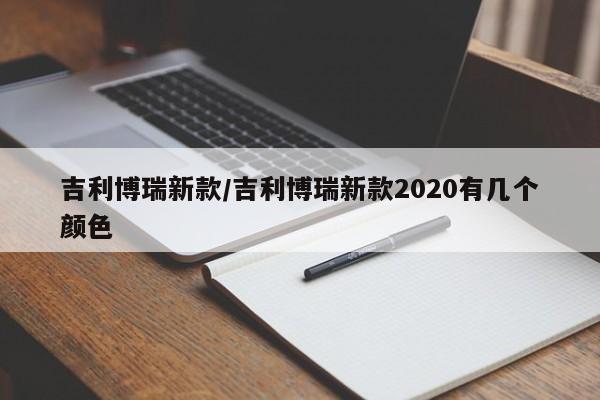 吉利博瑞新款/吉利博瑞新款2020有几个颜色