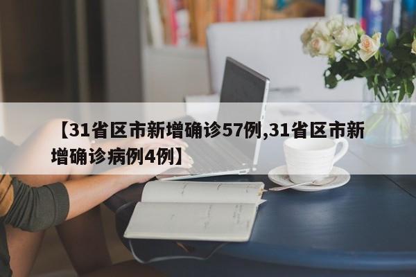 【31省区市新增确诊57例,31省区市新增确诊病例4例】