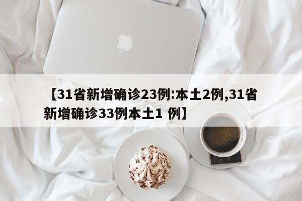 【31省新增确诊23例:本土2例,31省新增确诊33例本土1 例】