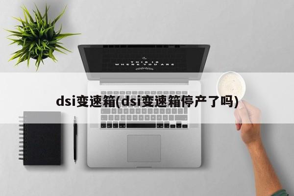 dsi变速箱(dsi变速箱停产了吗)