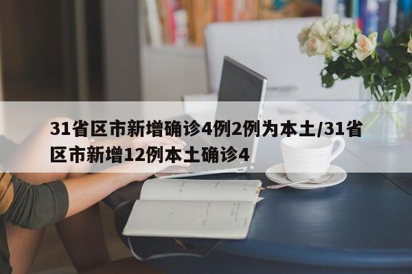 31省区市新增确诊4例2例为本土/31省区市新增12例本土确诊4