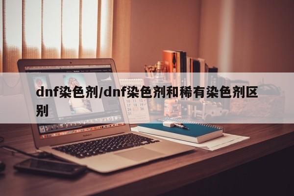 dnf染色剂/dnf染色剂和稀有染色剂区别