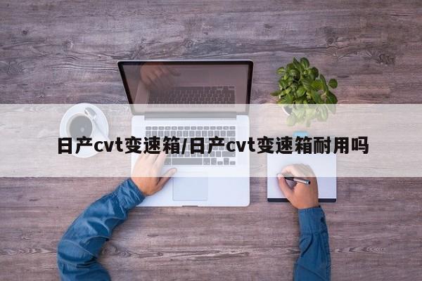 日产cvt变速箱/日产cvt变速箱耐用吗