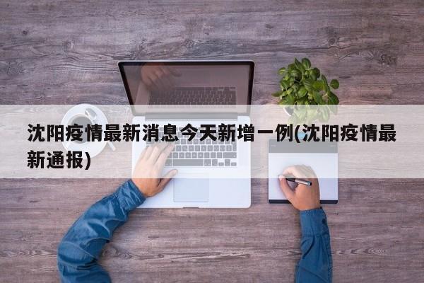 沈阳疫情最新消息今天新增一例(沈阳疫情最新通报)